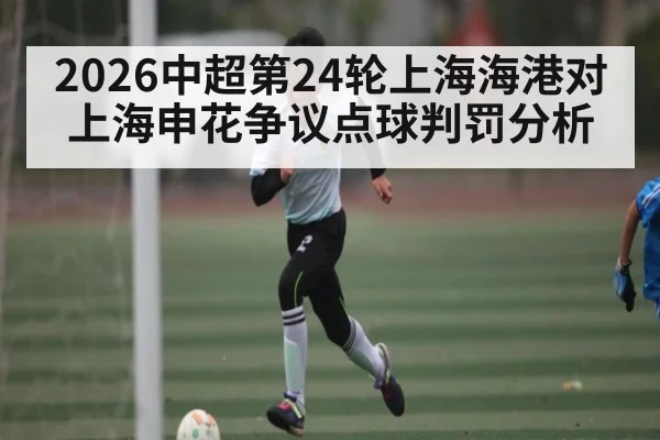 2026中超第24轮上海海港对上海申花争议点球判罚分析